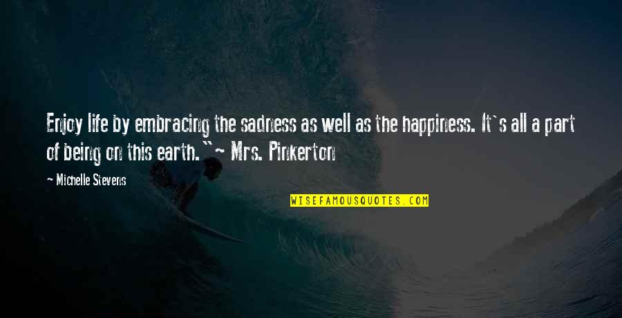 Embracing Happiness Quotes By Michelle Stevens: Enjoy life by embracing the sadness as well Embracing Happiness Quotes By Michelle Stevens: Enjoy life by embracing the sadness as well