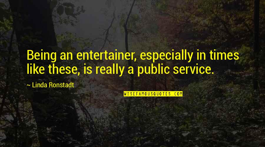 Embracing Imperfections Quotes By Linda Ronstadt: Being an entertainer, especially in times like these,