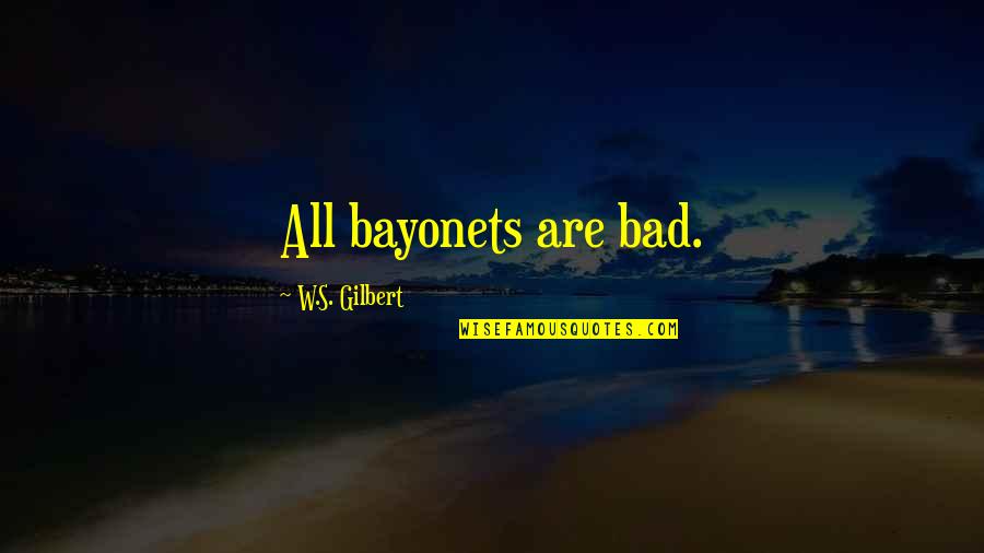 Embracing Life's Journeys Quotes By W.S. Gilbert: All bayonets are bad.