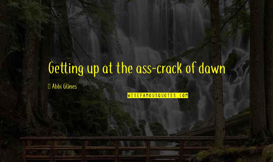 Embracing Obscurity Quotes By Abbi Glines: Getting up at the ass-crack of dawn