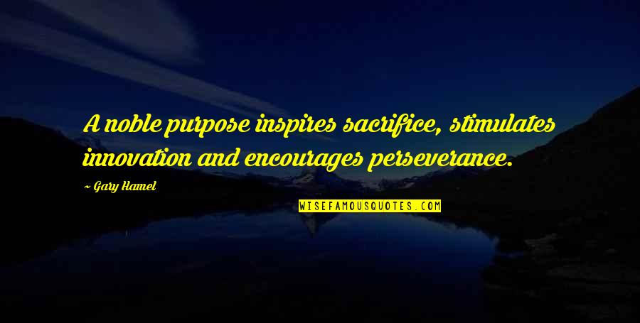 Embracing Obscurity Quotes By Gary Hamel: A noble purpose inspires sacrifice, stimulates innovation and