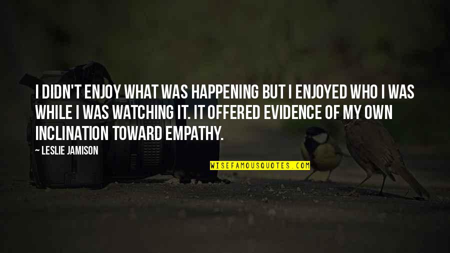 Embracing Opportunities Quotes By Leslie Jamison: I didn't enjoy what was happening but I Embracing Opportunities Quotes By Leslie Jamison: I didn't enjoy what was happening but I