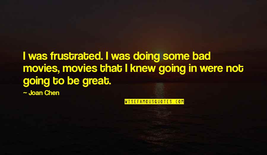 Embracing Other Cultures Quotes By Joan Chen: I was frustrated. I was doing some bad