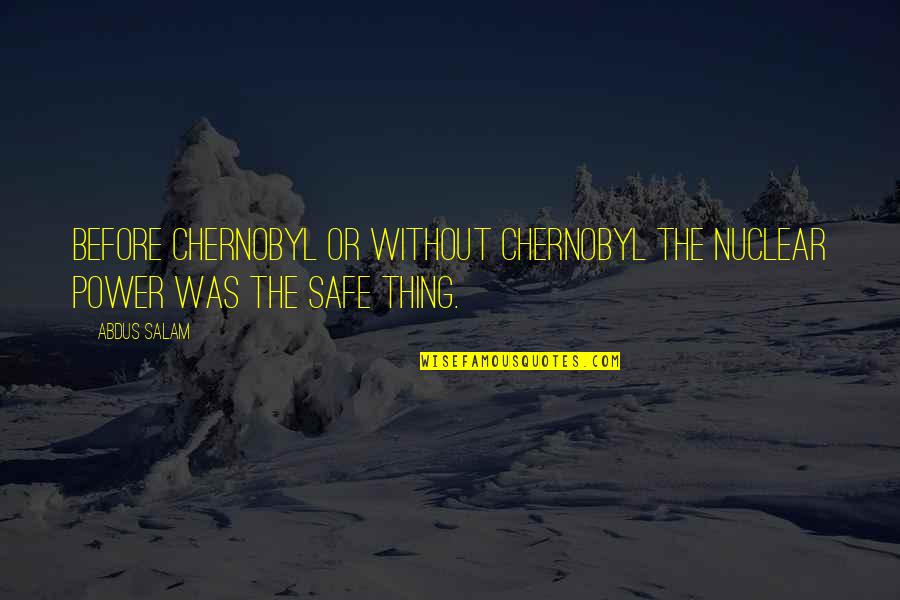 Embracing Quotes And Quotes By Abdus Salam: Before Chernobyl or without Chernobyl the nuclear power