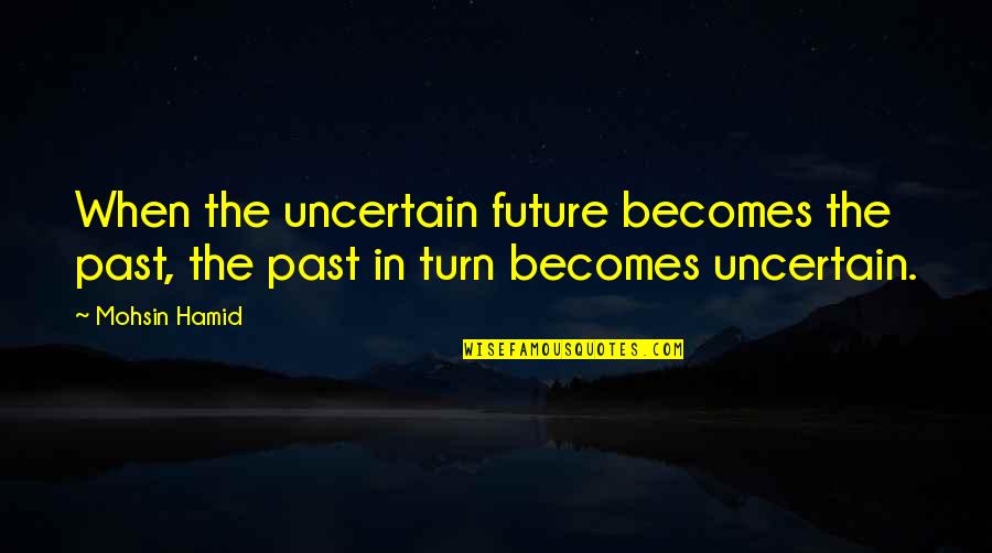 Embracing Quotes And Quotes By Mohsin Hamid: When the uncertain future becomes the past, the