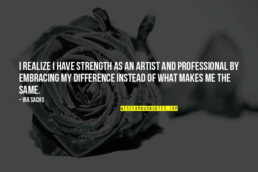 Embracing Strength Quotes By Ira Sachs: I realize I have strength as an artist