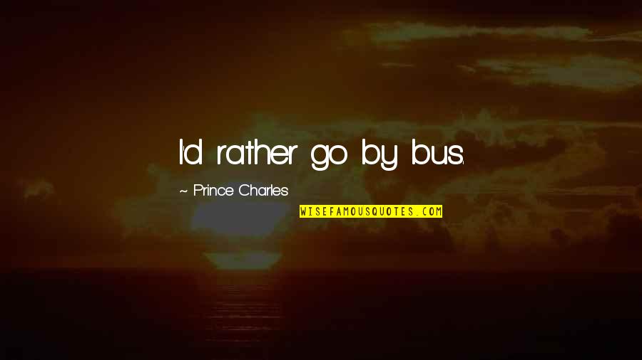 Embracing The Moment Quotes By Prince Charles: I'd rather go by bus.