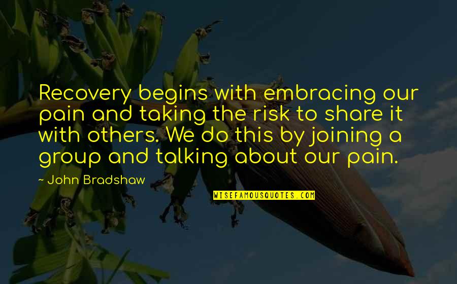 Embracing The Pain Quotes By John Bradshaw: Recovery begins with embracing our pain and taking