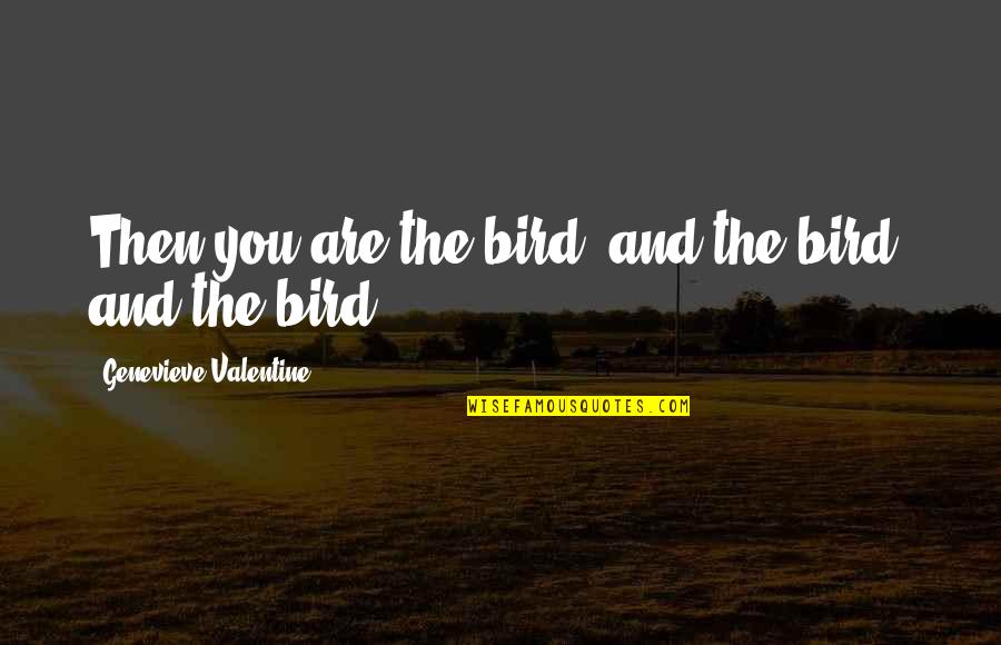 Embracing The Process Quotes By Genevieve Valentine: Then you are the bird, and the bird,