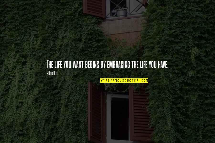 Embracing You Quotes By Rob Bell: The life you want begins by embracing the