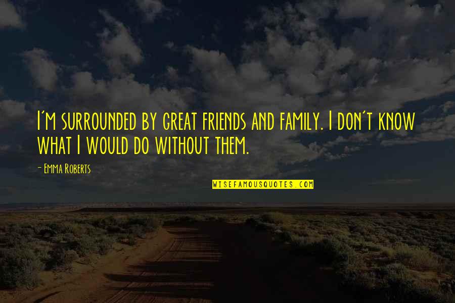 Embracing Your Culture Quotes By Emma Roberts: I'm surrounded by great friends and family. I