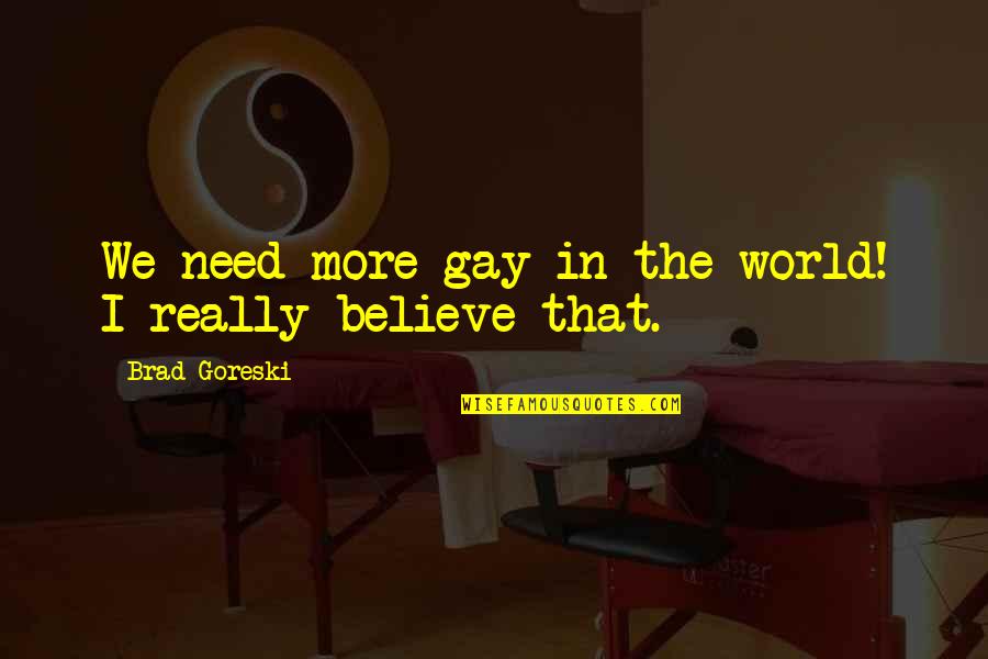Embracing Your Imperfections Quotes By Brad Goreski: We need more gay in the world! I Embracing Your Imperfections Quotes By Brad Goreski: We need more gay in the world! I