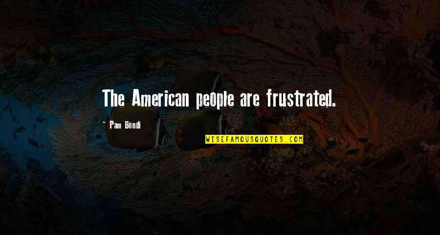Embracing Your Imperfections Quotes By Pam Bondi: The American people are frustrated. Embracing Your Imperfections Quotes By Pam Bondi: The American people are frustrated.