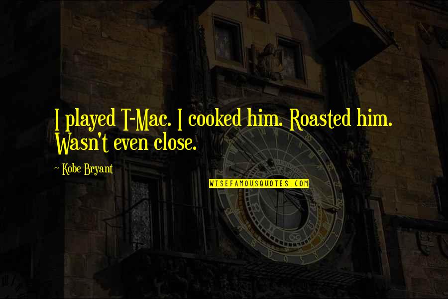 Embrasement Embrasure Quotes By Kobe Bryant: I played T-Mac. I cooked him. Roasted him.