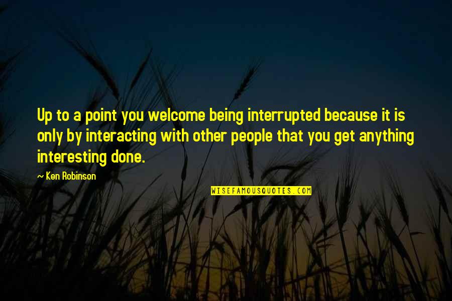 Embrassez Quotes By Ken Robinson: Up to a point you welcome being interrupted Embrassez Quotes By Ken Robinson: Up to a point you welcome being interrupted