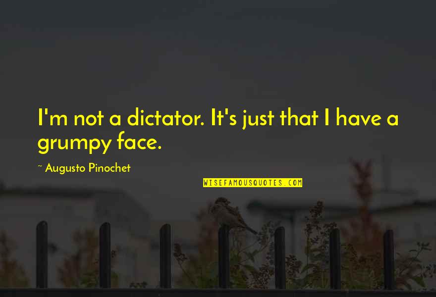 Embrasures Quotes By Augusto Pinochet: I'm not a dictator. It's just that I Embrasures Quotes By Augusto Pinochet: I'm not a dictator. It's just that I