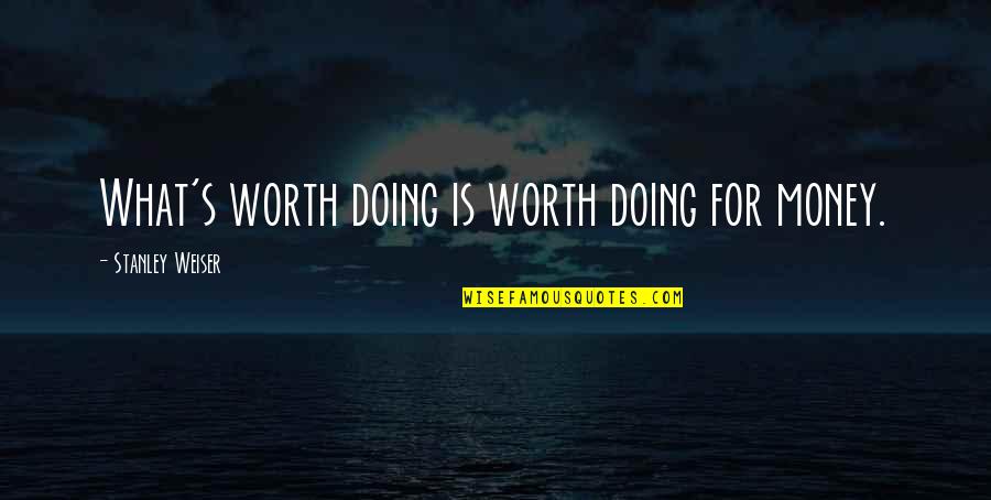 Embrasures Quotes By Stanley Weiser: What's worth doing is worth doing for money. Embrasures Quotes By Stanley Weiser: What's worth doing is worth doing for money.