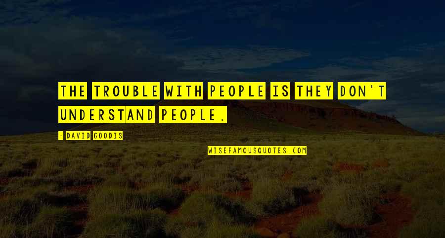 Embriagame Quotes By David Goodis: The trouble with people is they don't understand Embriagame Quotes By David Goodis: The trouble with people is they don't understand