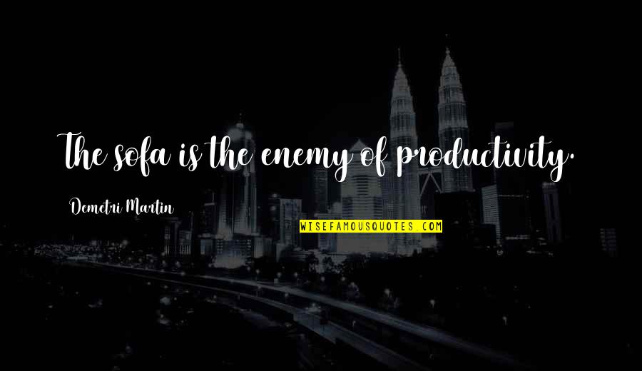 Embriagan Quotes By Demetri Martin: The sofa is the enemy of productivity. Embriagan Quotes By Demetri Martin: The sofa is the enemy of productivity.