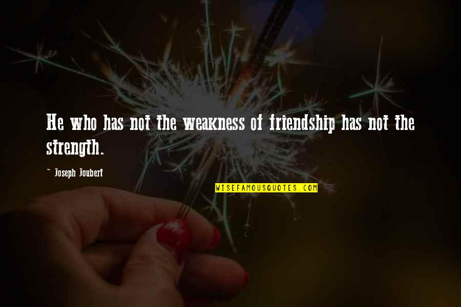 Embriagan Quotes By Joseph Joubert: He who has not the weakness of friendship Embriagan Quotes By Joseph Joubert: He who has not the weakness of friendship