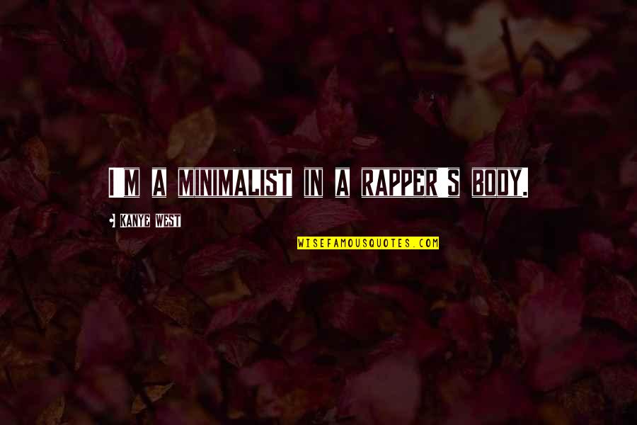 Embriagan Quotes By Kanye West: I'm a minimalist in a rapper's body. Embriagan Quotes By Kanye West: I'm a minimalist in a rapper's body.