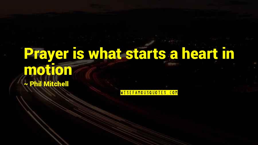 Embriagan Quotes By Phil Mitchell: Prayer is what starts a heart in motion Embriagan Quotes By Phil Mitchell: Prayer is what starts a heart in motion