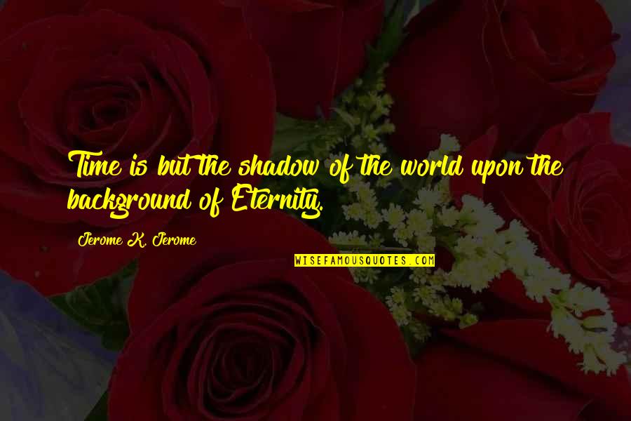 Embrocation Reviews Quotes By Jerome K. Jerome: Time is but the shadow of the world