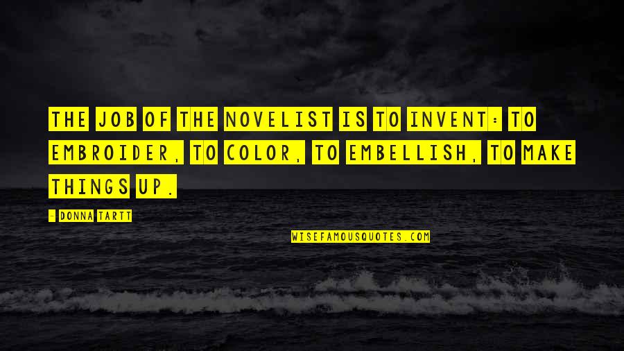 Embroider'd Quotes By Donna Tartt: The job of the novelist is to invent: Embroider'd Quotes By Donna Tartt: The job of the novelist is to invent: