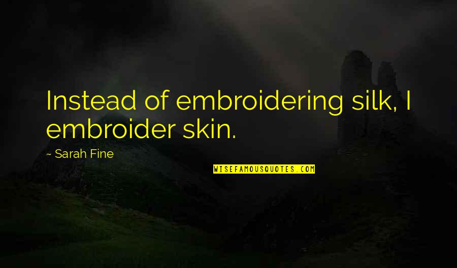 Embroider'd Quotes By Sarah Fine: Instead of embroidering silk, I embroider skin.