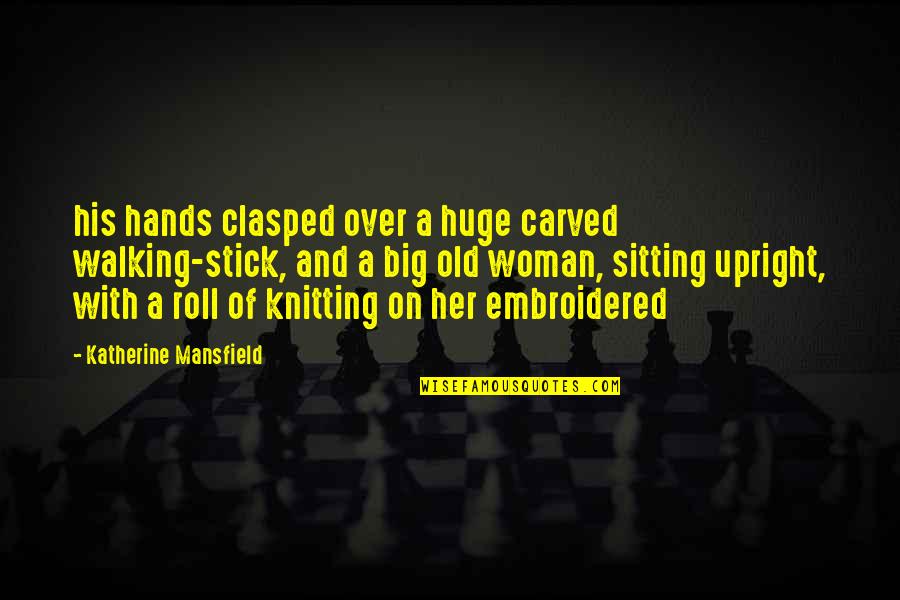 Embroidered Quotes By Katherine Mansfield: his hands clasped over a huge carved walking-stick,