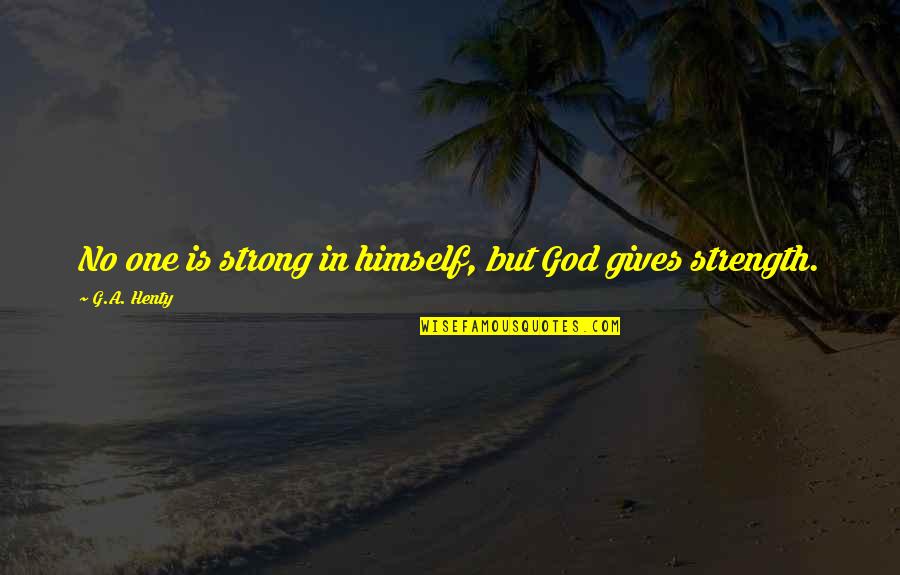 Embroiderings Quotes By G.A. Henty: No one is strong in himself, but God