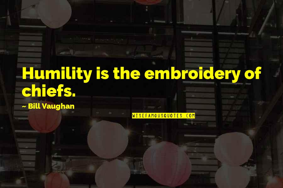 Embroidery Quotes By Bill Vaughan: Humility is the embroidery of chiefs.