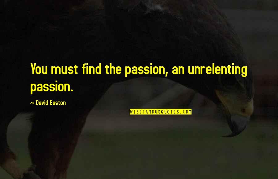 Embroil Quotes By David Easton: You must find the passion, an unrelenting passion.