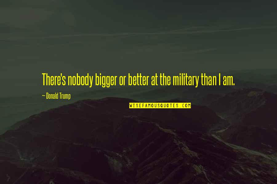 Embroiling Quotes By Donald Trump: There's nobody bigger or better at the military Embroiling Quotes By Donald Trump: There's nobody bigger or better at the military