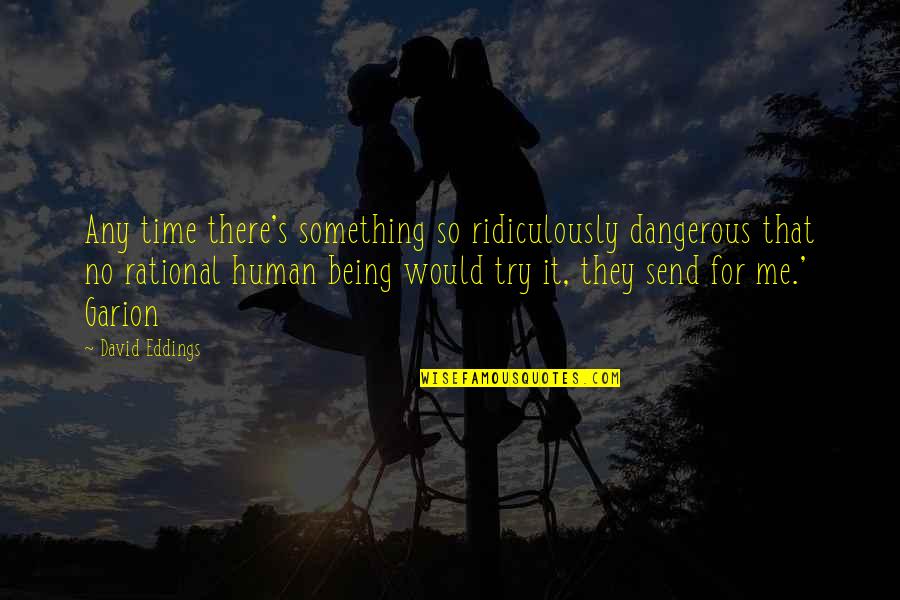 Embrujadas Quotes By David Eddings: Any time there's something so ridiculously dangerous that Embrujadas Quotes By David Eddings: Any time there's something so ridiculously dangerous that
