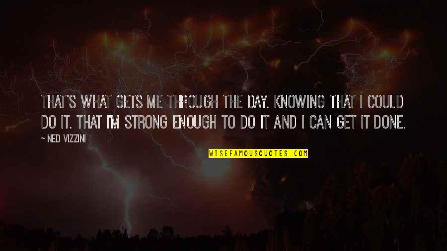 Embrutecer Significado Quotes By Ned Vizzini: That's what gets me through the day. Knowing