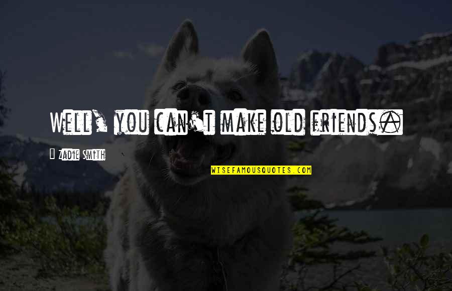 Embry Air Quotes By Zadie Smith: Well, you can't make old friends. Embry Air Quotes By Zadie Smith: Well, you can't make old friends.
