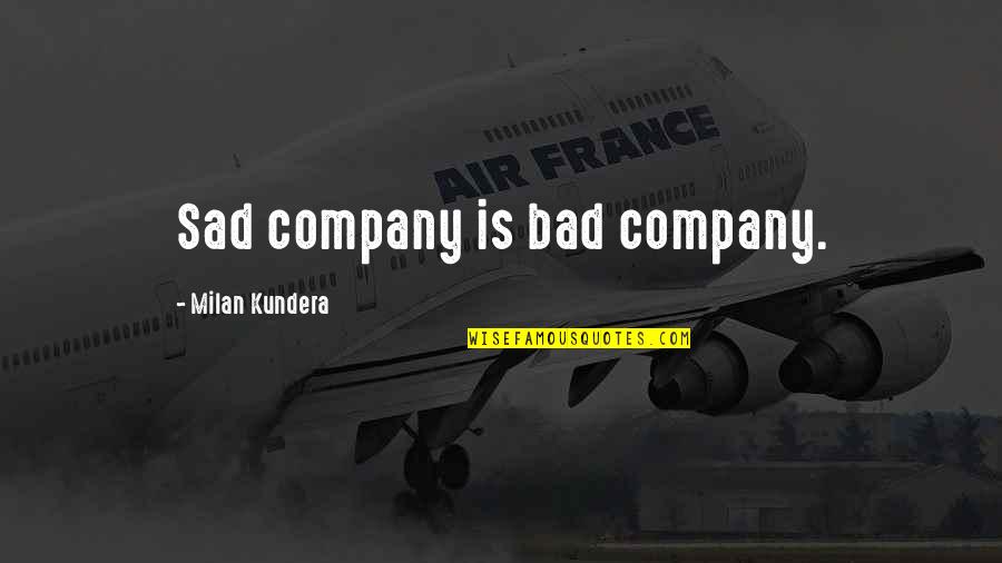 Embryology Evidence Quotes By Milan Kundera: Sad company is bad company.