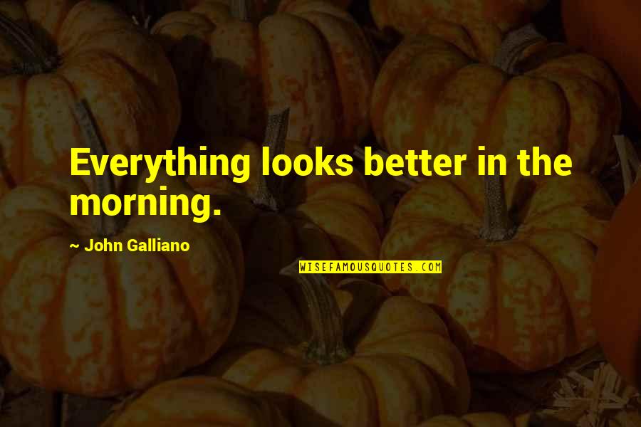 Embryon Quotes By John Galliano: Everything looks better in the morning.