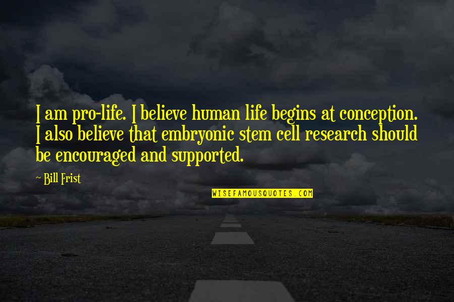 Embryonic Stem Cell Research Quotes By Bill Frist: I am pro-life. I believe human life begins