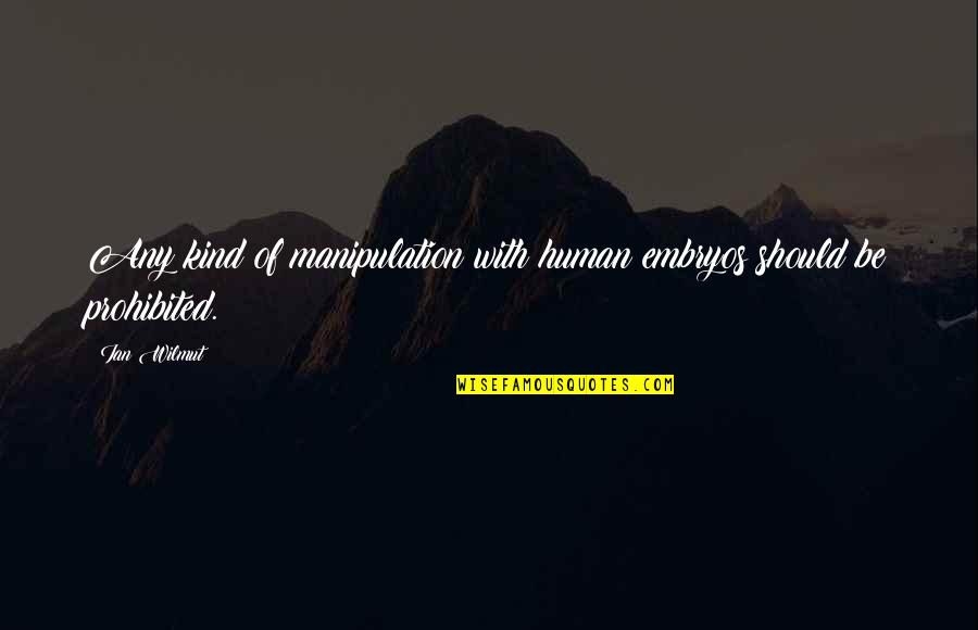 Embryos Quotes By Ian Wilmut: Any kind of manipulation with human embryos should