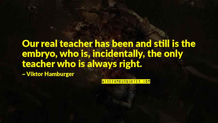 Embryos Quotes By Viktor Hamburger: Our real teacher has been and still is Embryos Quotes By Viktor Hamburger: Our real teacher has been and still is