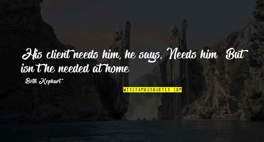 Embuni Quotes By Beth Kephart: His client needs him, he says. Needs him?