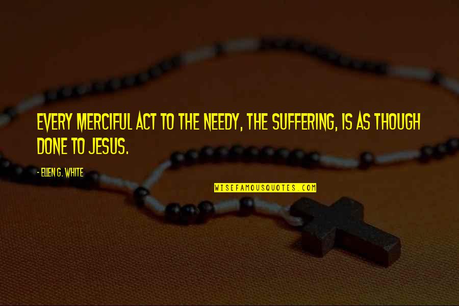 Embusan Napas Quotes By Ellen G. White: Every merciful act to the needy, the suffering,