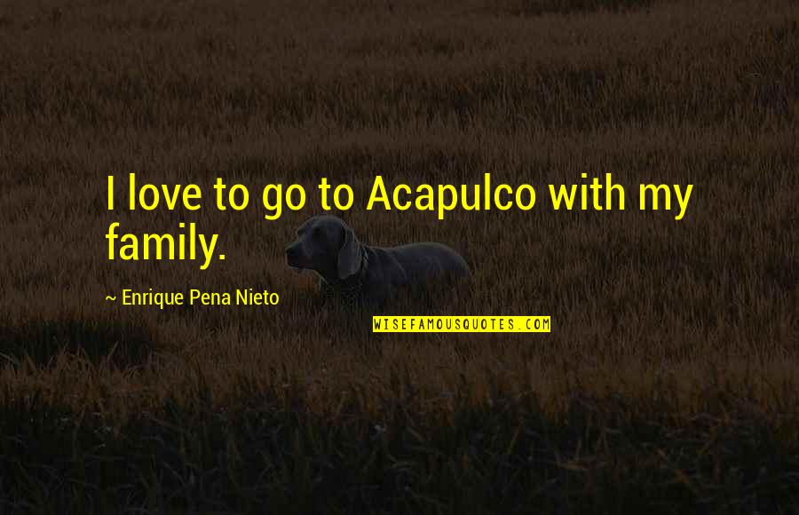 Embusan Napas Quotes By Enrique Pena Nieto: I love to go to Acapulco with my Embusan Napas Quotes By Enrique Pena Nieto: I love to go to Acapulco with my