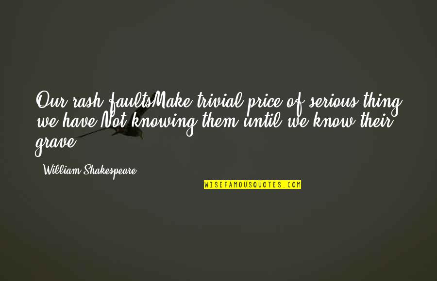 Embustero Quotes By William Shakespeare: Our rash faultsMake trivial price of serious thing Embustero Quotes By William Shakespeare: Our rash faultsMake trivial price of serious thing