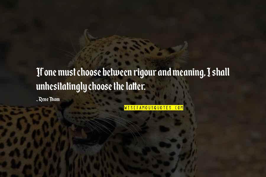 Embysol Quotes By Rene Thom: If one must choose between rigour and meaning, Embysol Quotes By Rene Thom: If one must choose between rigour and meaning,