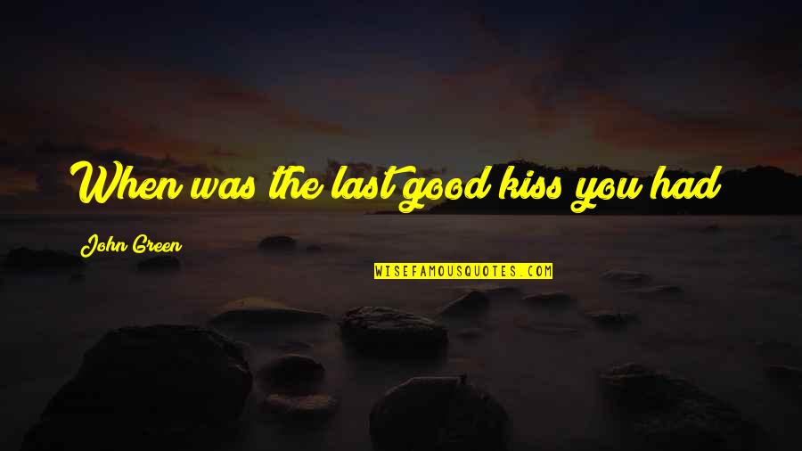 Emebet Girma Quotes By John Green: When was the last good kiss you had? Emebet Girma Quotes By John Green: When was the last good kiss you had?