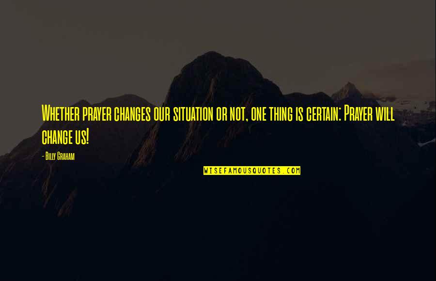 Emeense Quotes By Billy Graham: Whether prayer changes our situation or not, one