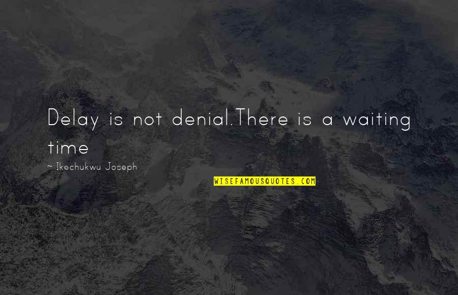 Emelangton Quotes By Ikechukwu Joseph: Delay is not denial.There is a waiting time Emelangton Quotes By Ikechukwu Joseph: Delay is not denial.There is a waiting time